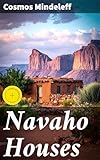 Navaho Houses: Enriched edition. Seventeenth Annual Report of the Bureau of Ethnology to the Secretary of the Smithsonian Institution, 1895-1896, Government ... Office, Washington, 1898, pages 469-518