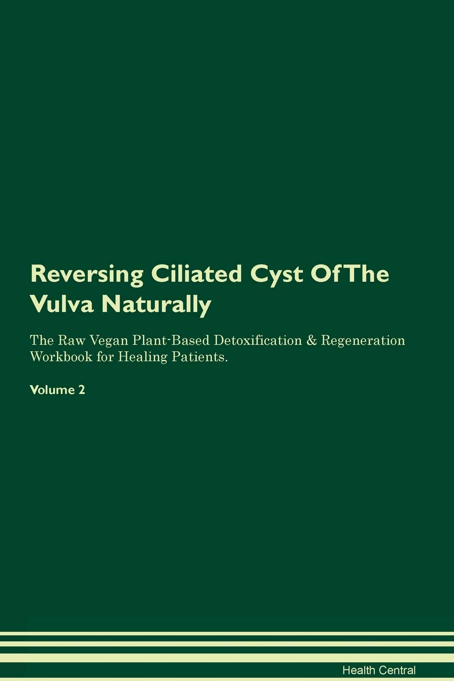 Reversing Ciliated Cyst Of The Vulva Naturally The Raw Vegan Plant-Based Detoxification & Regeneration Workbook for Healing Patients. Volume 2