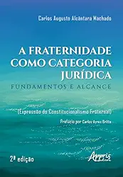 A Fraternidade como Categoria Jurídica: Fundamentos e Alcance (Expressão do Constitucionalismo Fraternal)