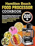 Hamilton Beach Food Processor Cookbook: 220+ Easy and Delicious Recipes for Every Meal Using Hamilton Beach Food Processor – From Smoothies & Sauces to Baby Food, Vegan Dishes, and Decadent Desserts