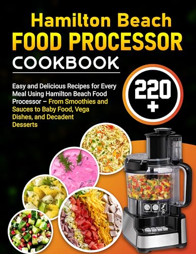 Hamilton Beach Food Processor Cookbook: 220+ Easy and Delicious Recipes for Every Meal Using Hamilton Beach Food Processor – From Smoothies & Sauces to Baby Food, Vegan Dishes, and Decadent Desserts