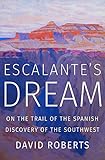 Escalante's Dream: On the Trail of the Spanish Discovery of the Southwest