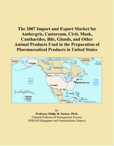 The 2007 Import and Export Market for Ambergris, Castoreum, Civit, Musk, Cantharides, Bile, Glands, and Other Animal Products Used in the Preparation