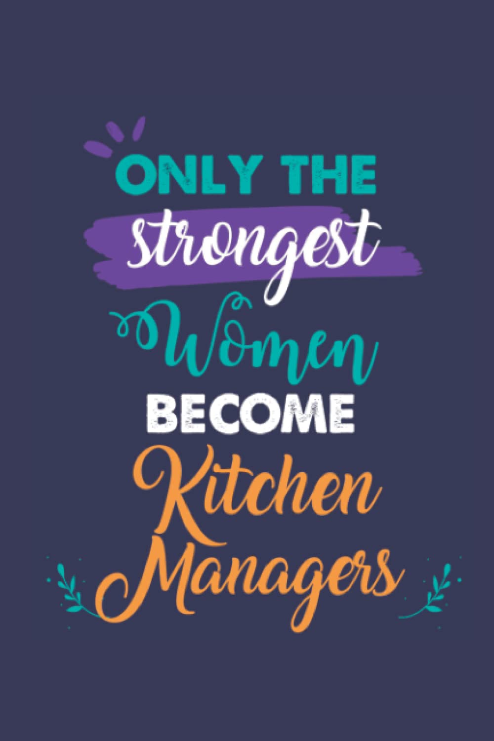 Only the Strongest Women Become Kitchen Managers: A 6x9 Inch Softcover Diary Notebook With 110 Blank Lined Pages. Journal for Kitchen Managers and ... Present for Kitchen Managers Women.