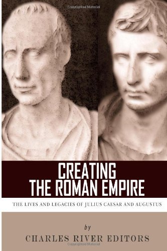By Charles River Editors Creating the Roman Empire: The Lives and Legacies of Julius Caesar and Augustus Paperback - November 2013