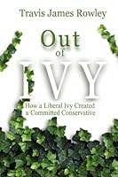 Out of Ivy: How a Liberal Ivy Created a Committed Conservative 1419632612 Book Cover