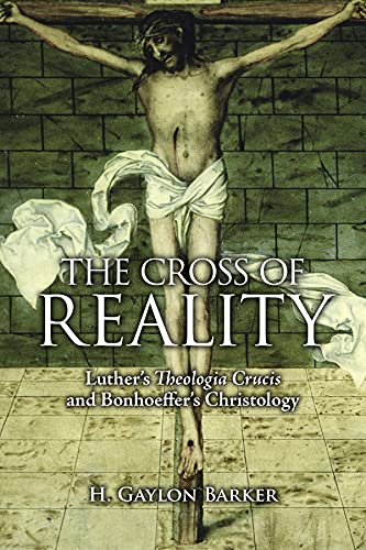 The Cross of Reality: Luther's Theologia Crucis and Bonhoeffer's Christology