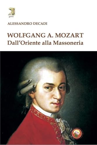 Wolfgang A. Mozart. Dall'oriente Alla Massoneria