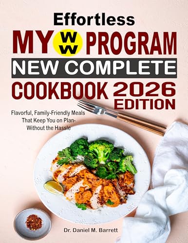 Effortless My WW Program New Complete Cookbook : Flavorful, Family-Friendly Meals That Keep You on Plan—Without the Hassle