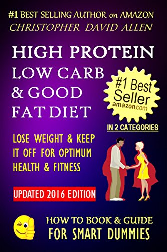 HIGH PROTEIN, LOW CARB & GOOD FAT DIET - LOSE WEIGHT & KEEP IT OFF FOR OPTIMUM HEALTH & FITNES (Weight Loss Diet, High Protein Diet, Low Carb, Low Fat) (HOW TO BOOK & GUIDE FOR SMART DUMMIES 5)
