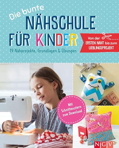 Die bunte Nähschule für Kinder I 19 Nähprojekte, Grundlagen & Übungen: Mit Schnittmustern zum Download