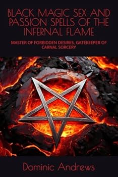 Paperback BLACK MAGIC SEX AND PASSION SPELLS OF THE INFERNAL FLAME: MASTER OF FORBIDDEN DESIRES, GATEKEEPER OF CARNAL SORCERY Book