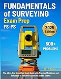 Fundamentals of Surveying Exam Prep: The All-in-One Simplified Study Guide with Practical Problems and Solutions to Pass the Current FS and PS Exams