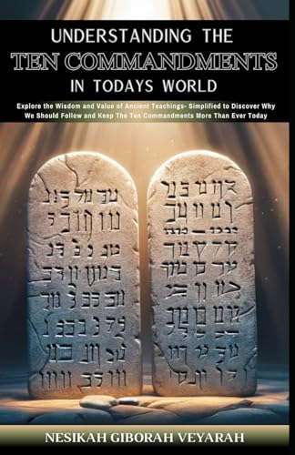 Understanding The Ten Commandments In Today’s World: Explore the Wisdom and Value of Ancient Teachings- Simplified to Discover Why We Should Follow and Keep the Ten Commandments More Than Ever Today -  Independently published