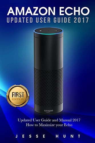 Amazon Echo: Updated User Guide and Manual 2017 How to Maximize your Echo (Amazon Echo, Amazon...