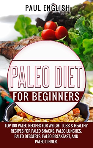 Paleo: Paleo Diet for beginners: TOP 100 Paleo Recipes for Weight Loss & Healthy Recipes for Paleo Snacks, Paleo Lunches, Paleo Desserts, Paleo Breakfast, ... Healthy Books, Paleo Slow Cooker Book 9)