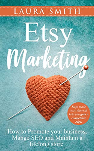 Etsy Marketing: How to Promote Your Business, Manage SEO, and Maintain a Lifelong Store: Steps made easy that will help you gain a competitive edge