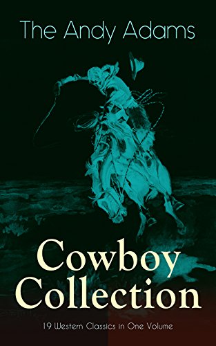 The Andy Adams Cowboy Collection – 19 Western Classics in One Volume: The Double Trail, Rangering, A Winter Round-Up, A College Vagabond, At Comanche Ford, ... The Wells Brothers, Around The Spade Wagon…