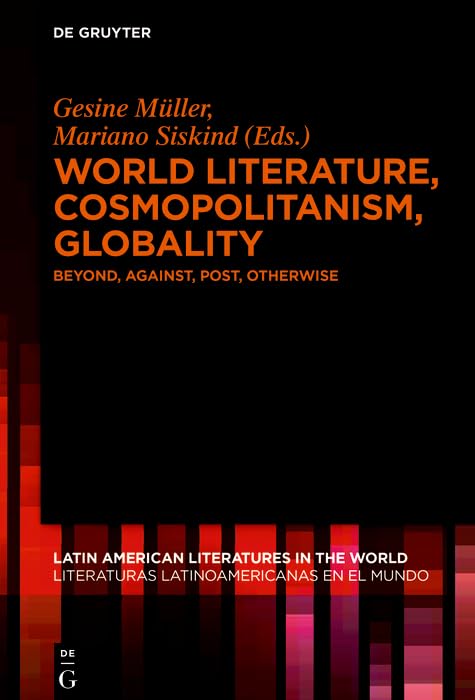 World Literature, Cosmopolitanism, Globality: Beyond, Against, Post, Otherwise (Latin American Literatures in the World / Literaturas Latinoamericanas en el Mundo Book 4)      Kindle Edition