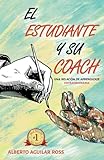 EL ESTUDIANTE Y SU COACH: UNA RELACIÓN DE APRENDIZAJE EXTRAORDINARIA (Spanish Edition)