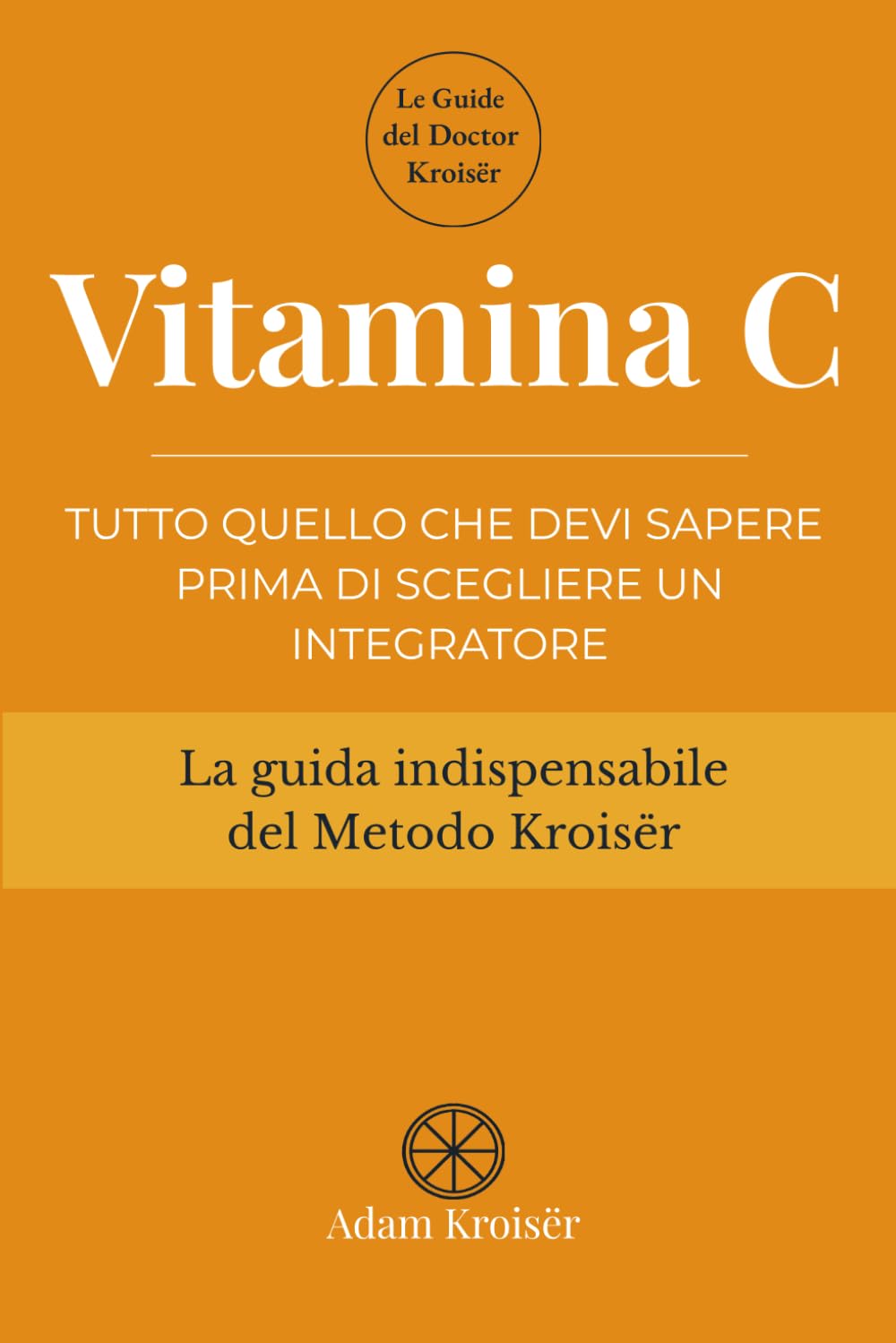 Vitamina C: Tutto quello che devi sapere prima di scegliere un integratore (Le guide indispensabili del Metodo Kroisër)