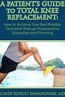 A Patient's Guide to Total Knee Replacement: How to Achieve Your Best Possible Outcome Through Preoperative Education and Planning 0578185393 Book Cover