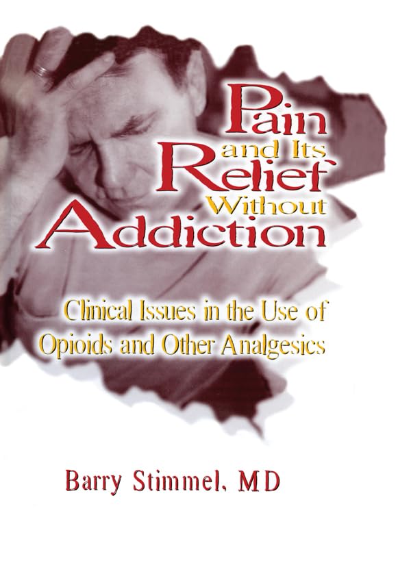 Pain and Its Relief Without Addiction: Clinical Issues in the Use of Opioids and Other Analgesics      1st Edition, Kindle Edition