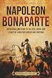 Napoleon Bonaparte: An Enthralling Guide to the Rise, Reign, and Legacy of a Military Genius and Emperor (Europe)