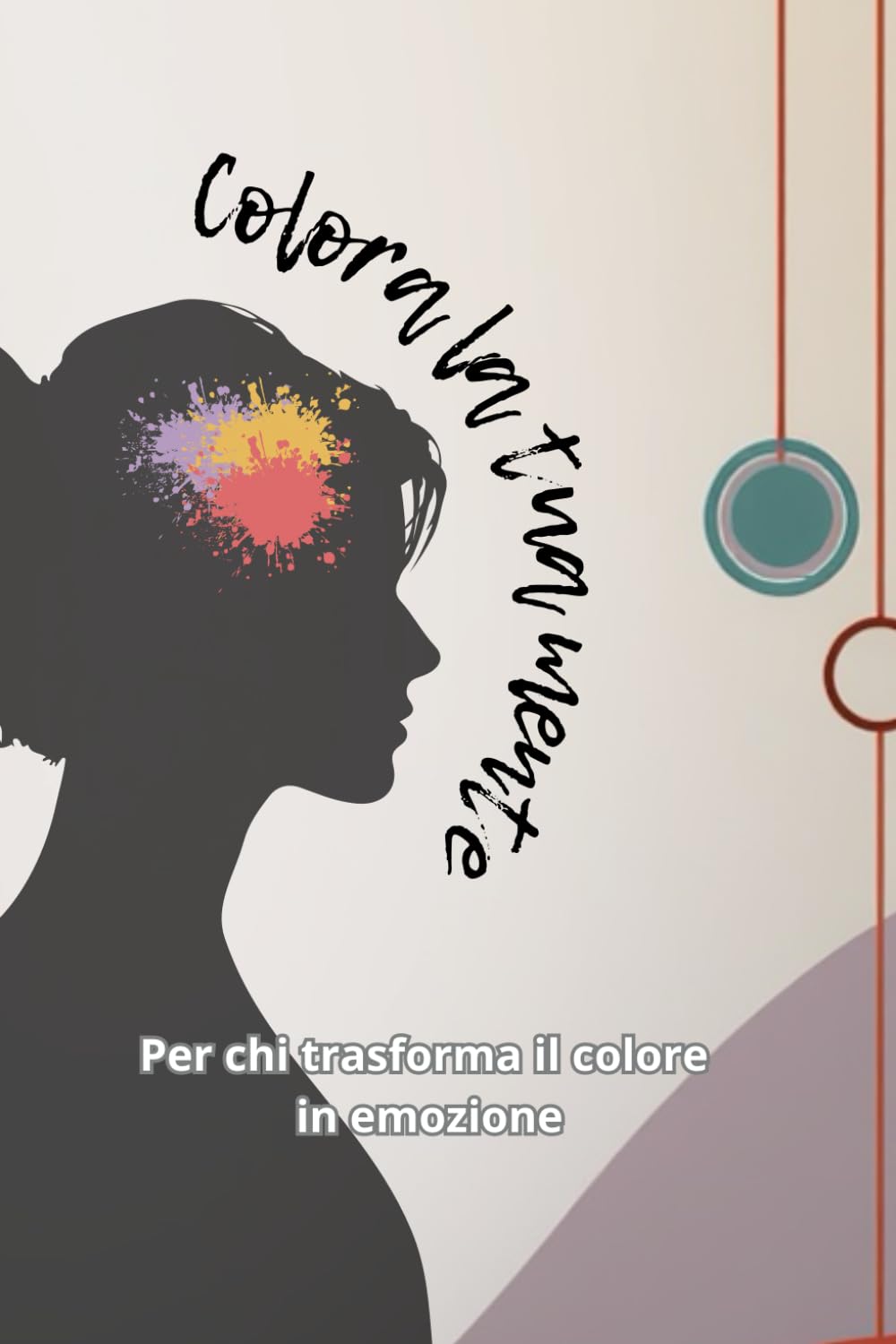Colora la tua mente: Per chi trasforma il colore in emozione