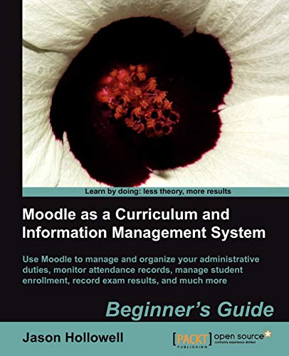 Moodle As a Curriculum and Information Management System Beginner's Guide: Use Moodle to Manage and Organize Your Administrative Duties, Monitor Attendance Records, Manage Student Enrollment, Record Exam Results, and Much More