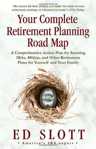 Your Complete Retirement Planning Road Map: A Comprehensive Action Plan for Securing IRAs, 401(k)s, and Other Retirement Plans for Yourself and Your Family