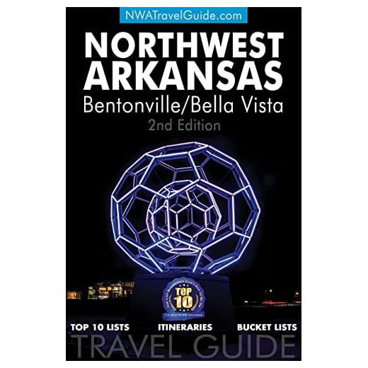 The Northwest Arkansas Travel Guide: Bentonville/Bella Vista : Official Guide For Top 10 Lists, Itineraries and Bucket Lists - 2nd Edition
