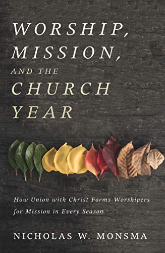Cover of Worship, Mission, and the Church Year: How Union with Christ Forms Worshipers for Mission in Every Season