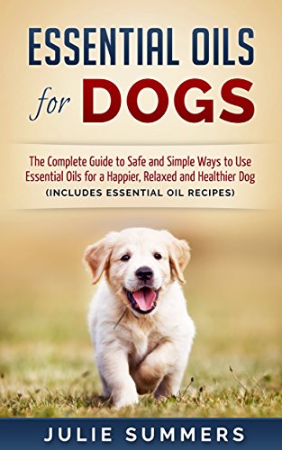 Essential Oils for Dogs: The Complete Guide to Safe and Simple Ways to Use Essential Oils for a Happier, Relaxed and Healthier Dog - Includes 22 Essential ... Holistic medicine) (English Edition)