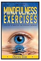 Mindfulness: Mindfulness Exercises - A Guide To Zen Meditation & To Master The Present Moment (With Pics) 1507768281 Book Cover