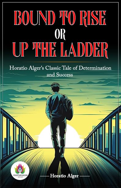 Bound to Rise or, Up the Ladder: Horatio Alger's Inspirational Journey to Success      Kindle Edition