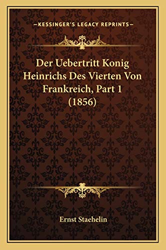 Der Uebertritt Konig Heinrichs Des Vierten Von Frankreich, Part 1 (1856) (German Edition)