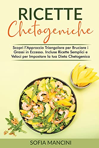 Ricette Chetogeniche: Scopri l'Approccio Triangolare per Bruciare i Grassi in Eccesso. Incluse Ricette Semplici e Veloci per Impostare la tua Dieta ... Recipes (Italian Version) (Italian Edition)