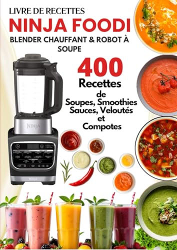 Livre de Recettes Ninja Foodi – Blender Chauffant & Robot à Soupe: 400 Recettes de Soupes, Smoothies, Sauces, Veloutés et Compotes