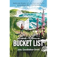 Live Your Bucket List, Simple steps to ignite your dreams, face your fears, and lead an extraordinary life - starting today
