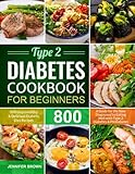 Type 2 Diabetes Cookbook for Beginners: 800 Days Healthy and Delicious Diabetic Diet Recipes | A Guide for the New Diagnosed to Eating Well with Type 2 Diabetes and Prediabetes