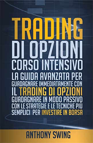 Trading Di Opzioni: Corso Intensivo: La Guida Avanzata Per Guadagnare Immediatamente Con Il Trading