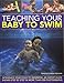 Teaching Your Baby to Swim: Introduce Your Child to Swimming: An Expert Guide Shown Step by Step in More than 200 Photographs