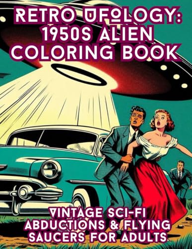 Retro UFOlogy: 1950s Alien Coloring Book: A Stress-Relieving Journey Through 1950s UFO Panic - Relax with Pulp Sci-Fi Scenes, Co
