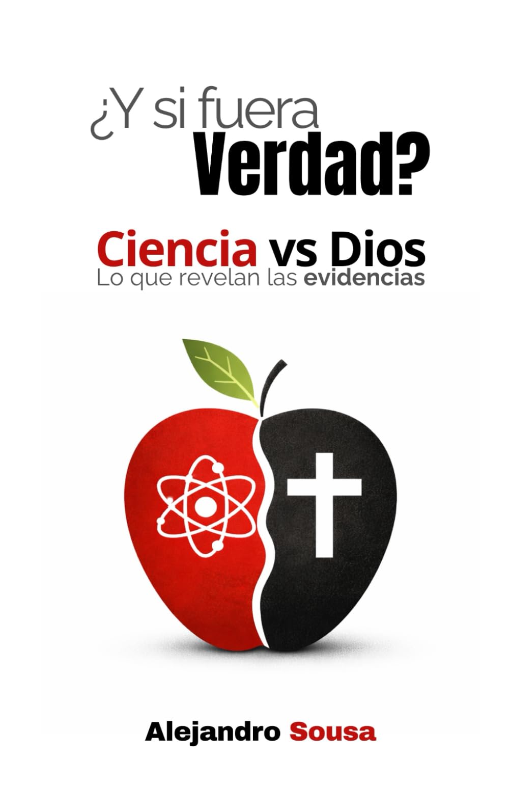 ¿Y Si Fuera Verdad?: Ciencia VS Dios: Lo Que Revelan Las Evidencias