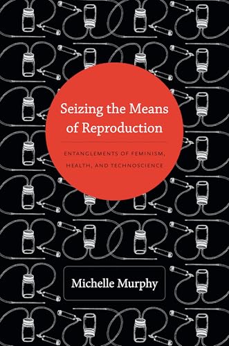 Seizing the Means of Reproduction: Entanglements of Feminism, Health, and Technoscience (Experimental Futures)