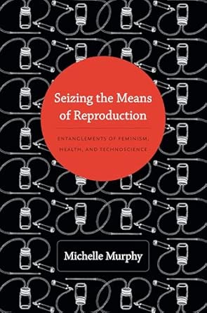 Seizing the Means of Reproduction: Entanglements of Feminism, Health, and Technoscience book cover