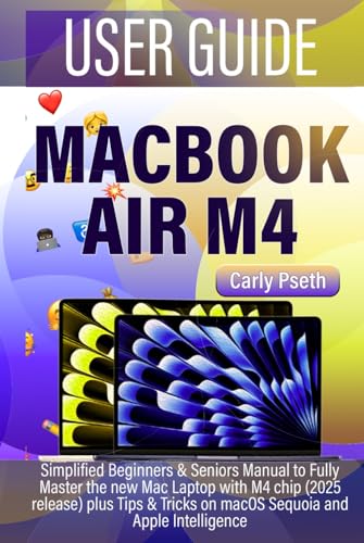  MACBOOK AIR M4 USER GUIDE: Simplified Beginners & Seniors Manual to Fully Master the new Mac Laptop with M4 chip (2025 release) plus Tips & Tricks on macOS Sequoia and Apple Intelligence