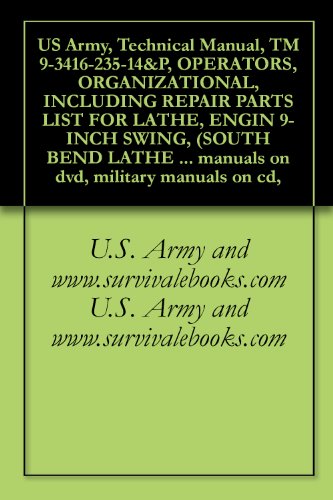 US Army, Technical Manual, TM 9-3416-235-14&P, OPERATORS, ORGANIZATIONAL, INCLUDING REPAIR PARTS LIST FOR LATHE, ENGIN 9-INCH SWING, (SOUTH BEND LATHE ... manuals on dvd, military manuals on cd,