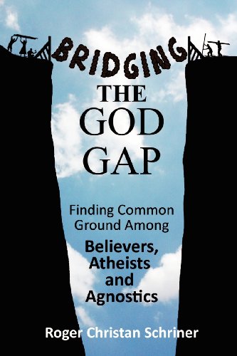 Bridging the God Gap: Finding Common Ground Among Believers, Atheists and Agnostics